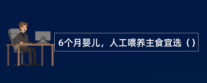 6个月婴儿，人工喂养主食宜选（）