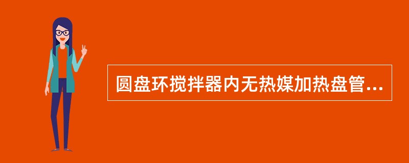 圆盘环搅拌器内无热媒加热盘管。（）