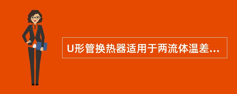 U形管换热器适用于两流体温差大、特别是管内流体清洁的高温、高压、介质腐蚀性强的场