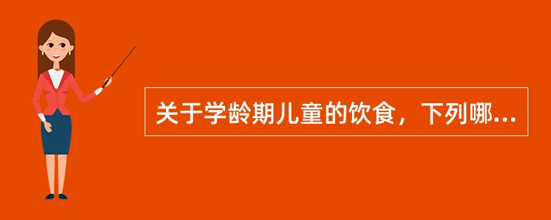 关于学龄期儿童的饮食，下列哪种说法不正确（）