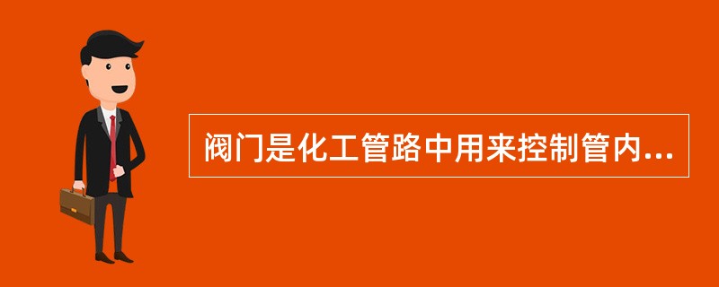 阀门是化工管路中用来控制管内流体流动的装置。（）