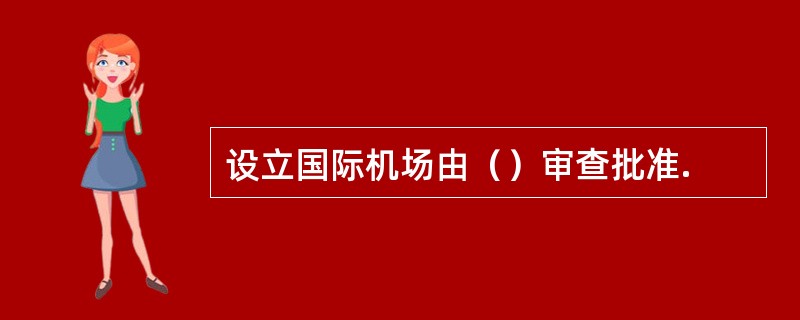 设立国际机场由（）审查批准.