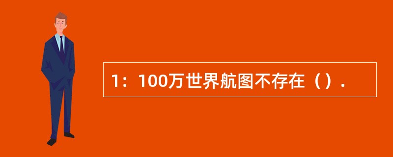 1：100万世界航图不存在（）.