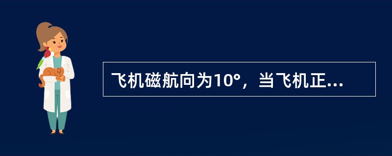 飞机磁航向为10°，当飞机正切电台时，如电台在左侧，则飞机磁方位应为（）.