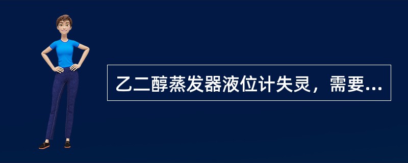 乙二醇蒸发器液位计失灵，需要手动控制（）。