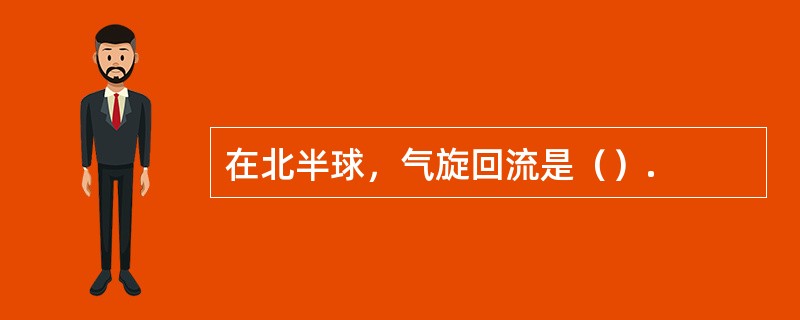 在北半球，气旋回流是（）.