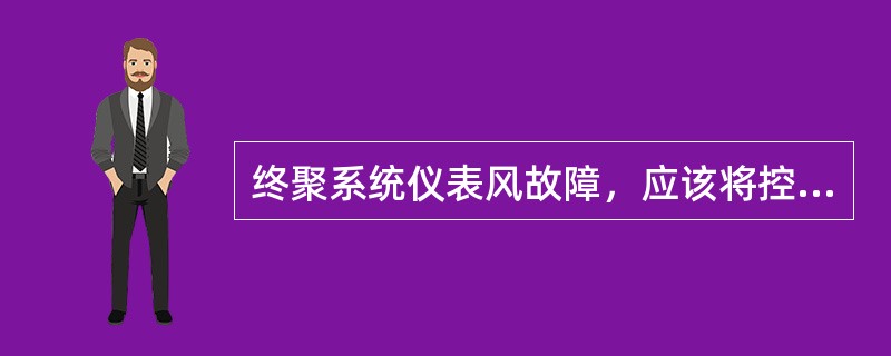 终聚系统仪表风故障，应该将控制阀打到手动控制，是为了（）。