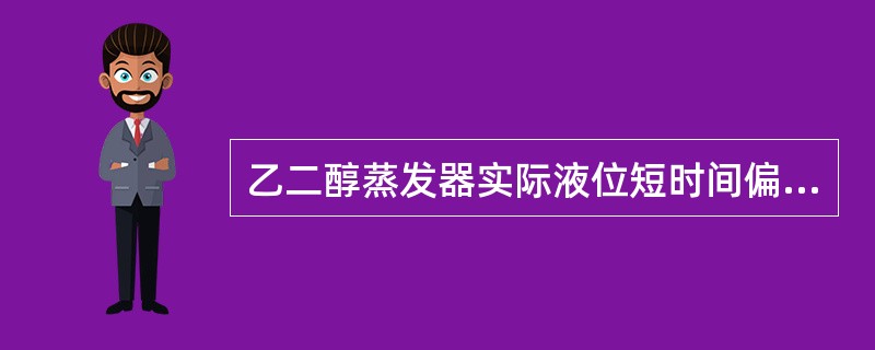 乙二醇蒸发器实际液位短时间偏低时，蒸发器温度（）。