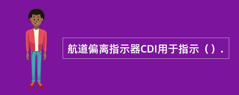 航道偏离指示器CDI用于指示（）.