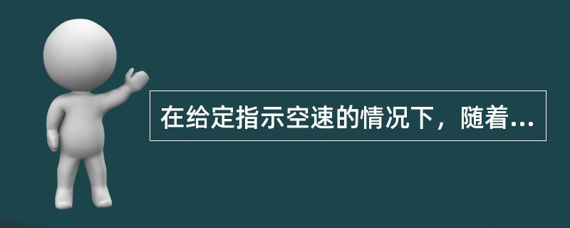 在给定指示空速的情况下，随着高度的增加，空气密度减小，真空速将（）.