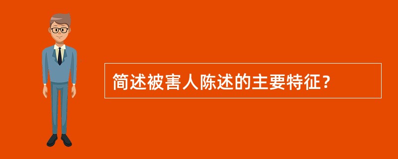 简述被害人陈述的主要特征？