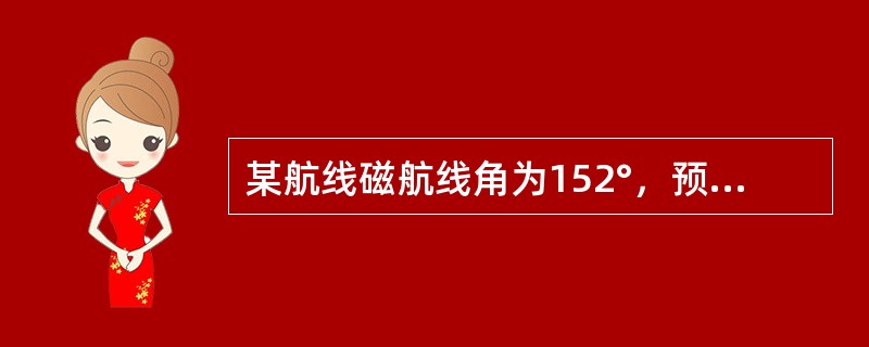 某航线磁航线角为152°，预计偏流+6°，则（）.