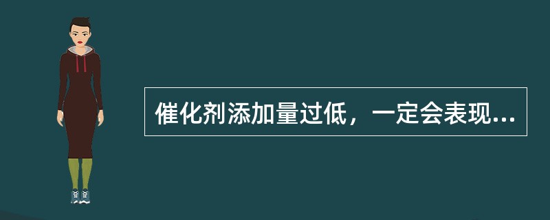 催化剂添加量过低，一定会表现出（）。