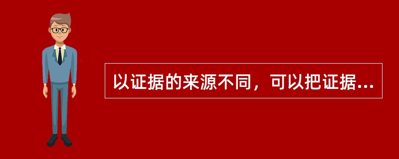 以证据的来源不同，可以把证据分为（）和传来证据。