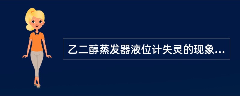 乙二醇蒸发器液位计失灵的现象表现为（）。