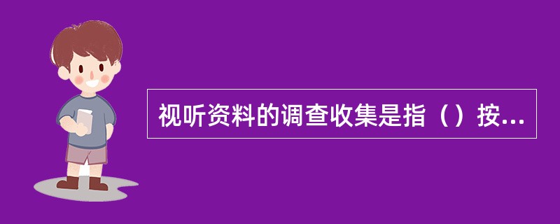 视听资料的调查收集是指（）按照法定程序和方法制作或者依法向有关单位或者个人调取视