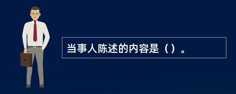 当事人陈述的内容是（）。