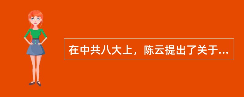 在中共八大上，陈云提出了关于我国社会主义经济体制的设想，其主要点包括（）