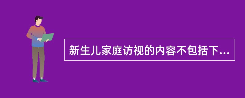 新生儿家庭访视的内容不包括下列哪一项是（）