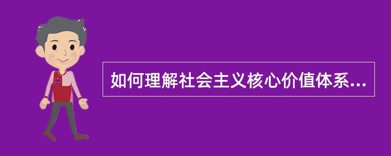 如何理解社会主义核心价值体系的主要内容及其相互关系?