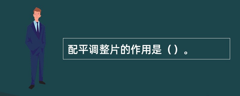 配平调整片的作用是（）。