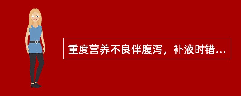 重度营养不良伴腹泻，补液时错误的是（）