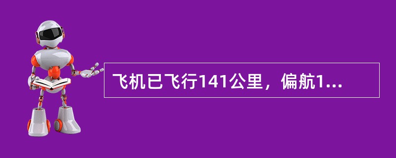 飞机已飞行141公里，偏航11公里，如果未飞距离为71公里，飞往目的地的航迹修正