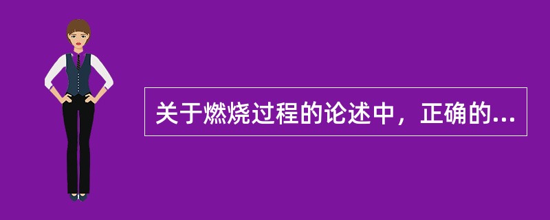 关于燃烧过程的论述中，正确的是（）①滞燃期以短些为好②滞燃期长些有利于燃烧完全③