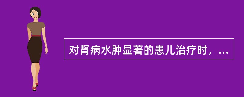 对肾病水肿显著的患儿治疗时，可产生良好的利尿效果的是应用（）