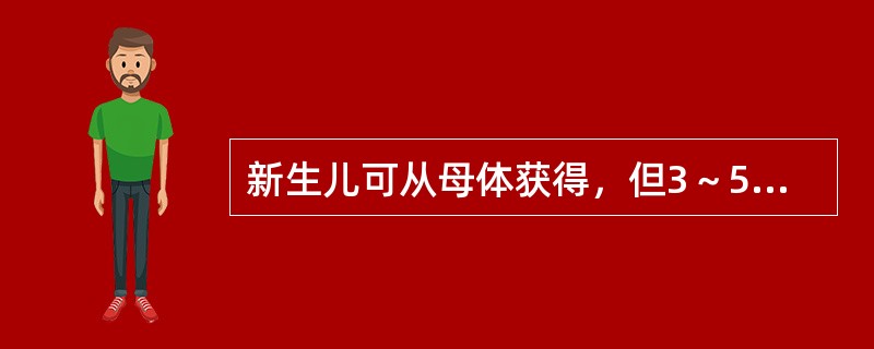 新生儿可从母体获得，但3～5个月后逐渐消失的抗体是（）