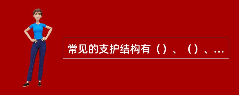 常见的支护结构有（）、（）、（）、（）和水泥土深层搅拌挡土墙等型式。