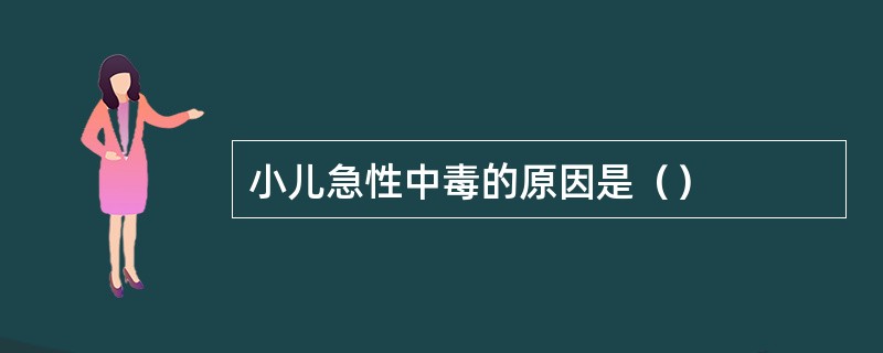 小儿急性中毒的原因是（）