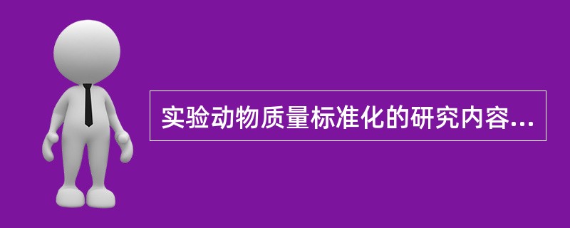 实验动物质量标准化的研究内容有哪些？