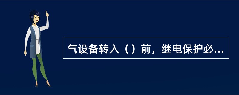 气设备转入（）前，继电保护必须按规定投入。