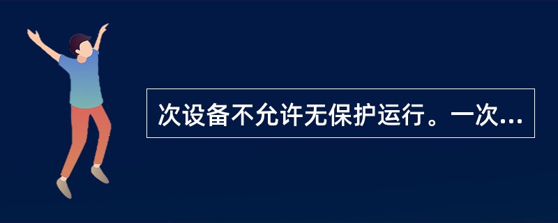 次设备不允许无保护运行。一次设备带电前，（）应齐全且功能完好、整定值正确、传动良