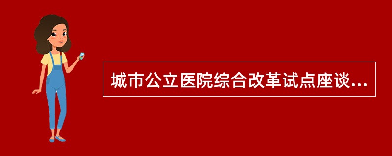 城市公立医院综合改革试点座谈会2014年6月13日在福建省（）市召开。