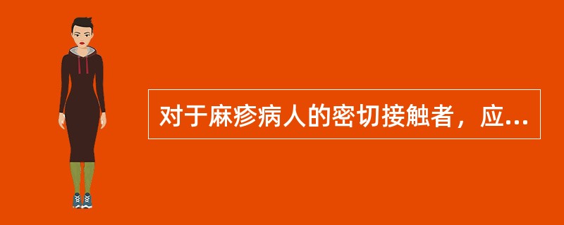 对于麻疹病人的密切接触者，应医学观察（）天。