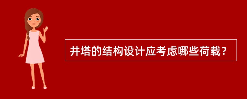 井塔的结构设计应考虑哪些荷载？