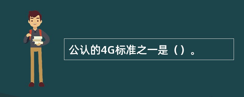 公认的4G标准之一是（）。