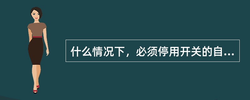 什么情况下，必须停用开关的自动重合闸？