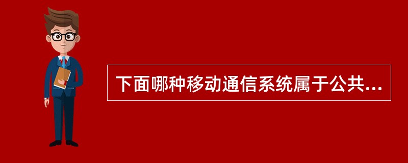 下面哪种移动通信系统属于公共陆地移动通信网络（）。