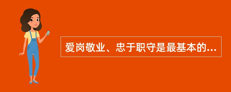 爱岗敬业、忠于职守是最基本的职业道德规范。（）