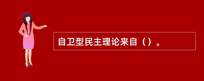 自卫型民主理论来自（）。