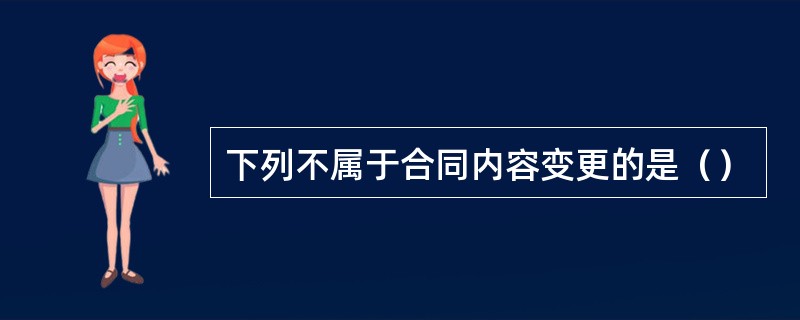 下列不属于合同内容变更的是（）