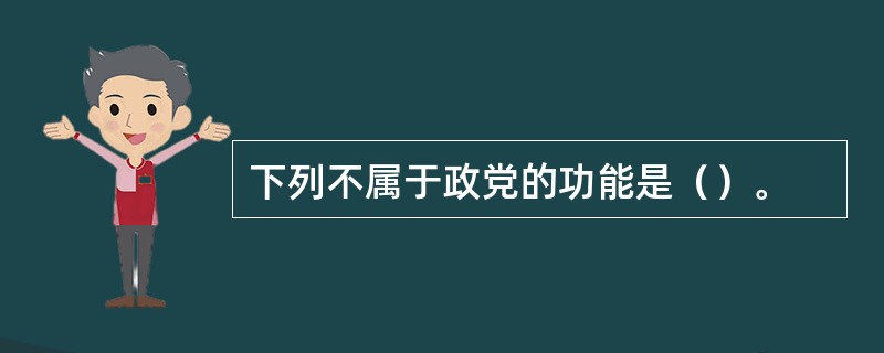 下列不属于政党的功能是（）。