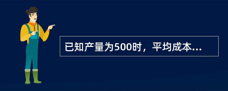 已知产量为500时，平均成本为2元，当产量增加到550时，平均成本等于2．5元。