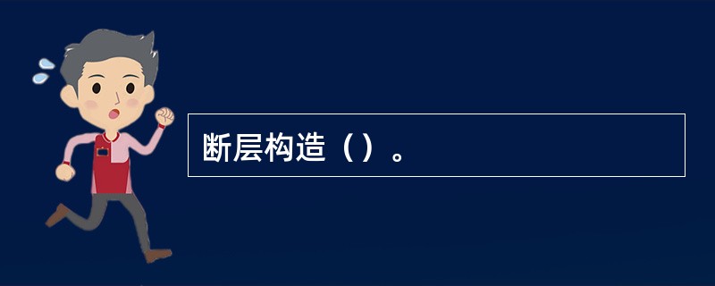 断层构造（）。