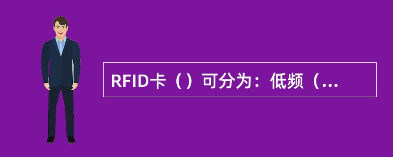 RFID卡（）可分为：低频（LF）标签、高频（HF）标签、超高频（UHF）标签以