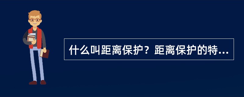 什么叫距离保护？距离保护的特点是什么？