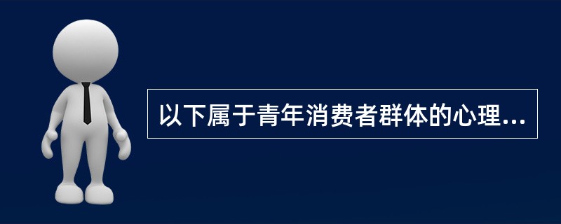 以下属于青年消费者群体的心理与行为特征的是（）。